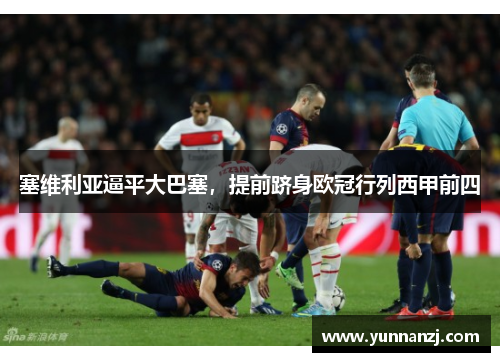 塞维利亚逼平大巴塞，提前跻身欧冠行列西甲前四