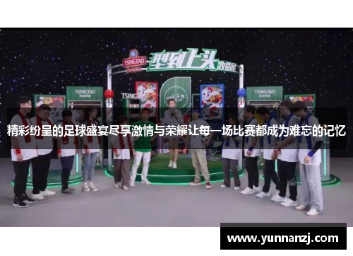 精彩纷呈的足球盛宴尽享激情与荣耀让每一场比赛都成为难忘的记忆