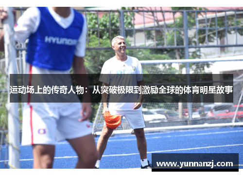 运动场上的传奇人物：从突破极限到激励全球的体育明星故事