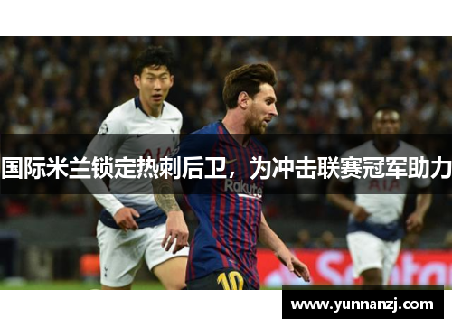 国际米兰锁定热刺后卫，为冲击联赛冠军助力