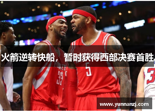 火箭逆转快船，暂时获得西部决赛首胜