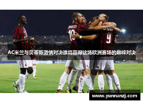 AC米兰与贝蒂斯激情对决谁将赢得这场欧洲赛场的巅峰对决