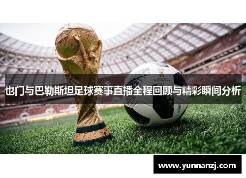 也门与巴勒斯坦足球赛事直播全程回顾与精彩瞬间分析