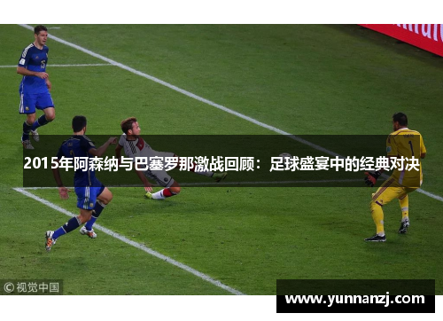 2015年阿森纳与巴塞罗那激战回顾：足球盛宴中的经典对决