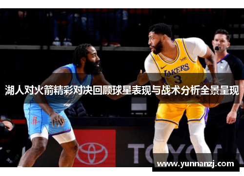 湖人对火箭精彩对决回顾球星表现与战术分析全景呈现