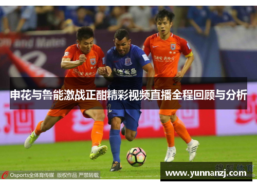 申花与鲁能激战正酣精彩视频直播全程回顾与分析