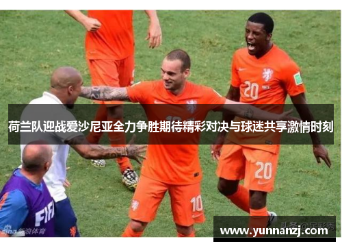 荷兰队迎战爱沙尼亚全力争胜期待精彩对决与球迷共享激情时刻