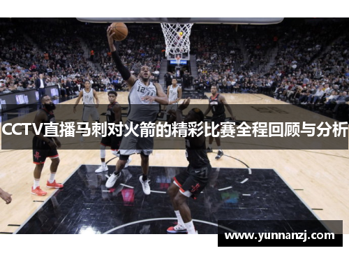 CCTV直播马刺对火箭的精彩比赛全程回顾与分析