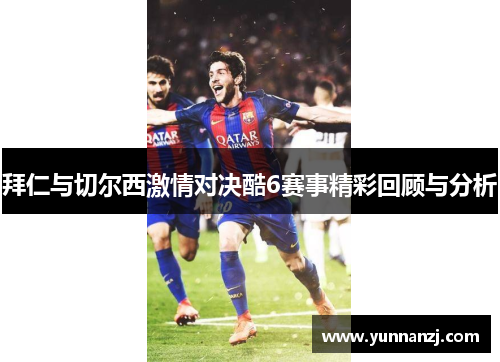 拜仁与切尔西激情对决酷6赛事精彩回顾与分析