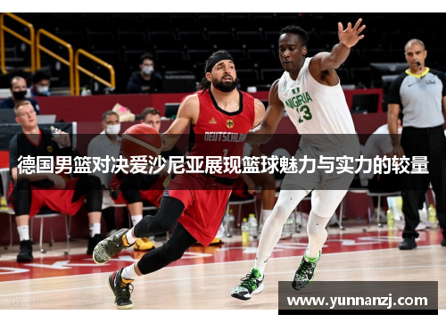 德国男篮对决爱沙尼亚展现篮球魅力与实力的较量