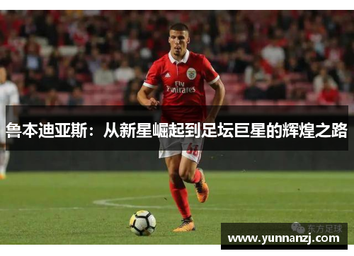 鲁本迪亚斯：从新星崛起到足坛巨星的辉煌之路