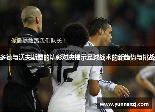 多德与沃夫斯堡的精彩对决揭示足球战术的新趋势与挑战